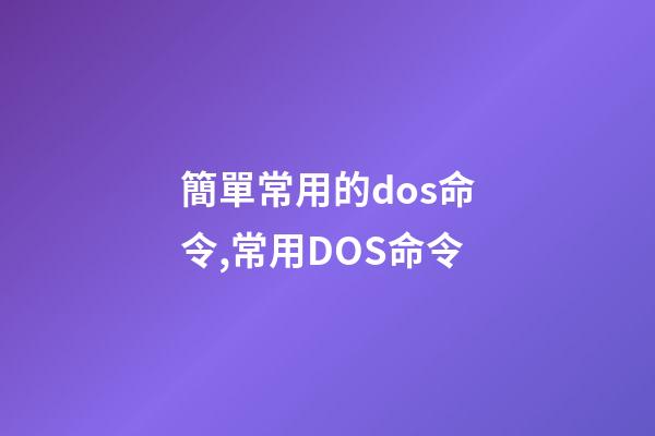 簡單常用的dos命令,常用DOS命令-第1張-觀點-玄機派