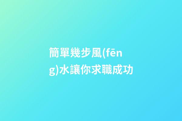 簡單幾步風(fēng)水讓你求職成功