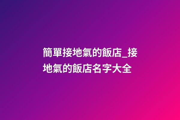 簡單接地氣的飯店_接地氣的飯店名字大全-第1張-店鋪起名-玄機(jī)派