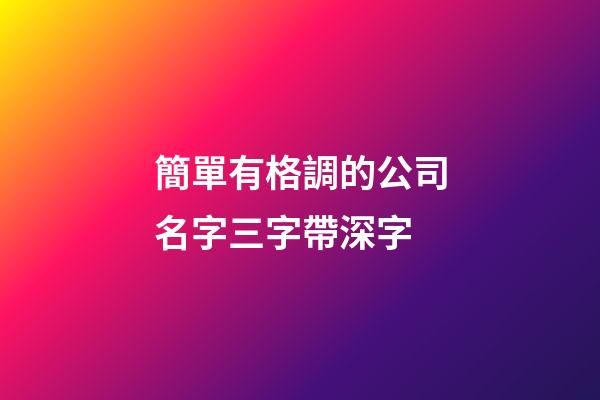簡單有格調的公司名字三字帶深字-第1張-公司起名-玄機派