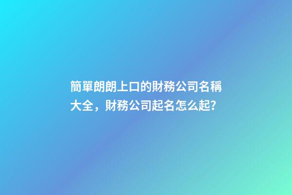 簡單朗朗上口的財務公司名稱大全，財務公司起名怎么起？-第1張-公司起名-玄機派