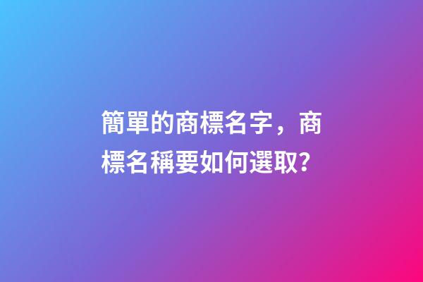 簡單的商標名字，商標名稱要如何選取？-第1張-商標起名-玄機派