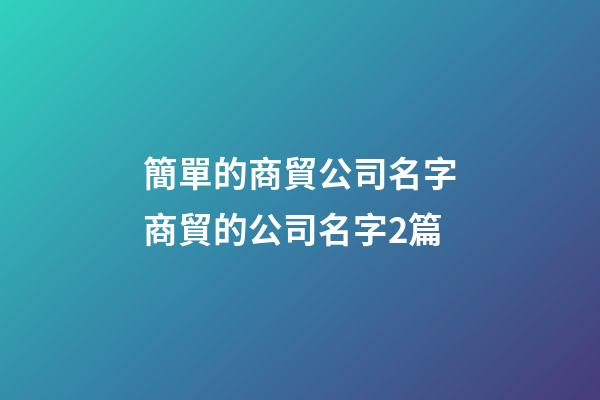 簡單的商貿公司名字商貿的公司名字2篇-第1張-公司起名-玄機派
