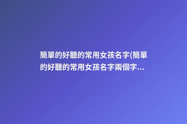 簡單的好聽的常用女孩名字(簡單的好聽的常用女孩名字兩個字)