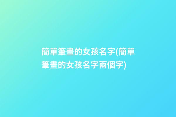 簡單筆畫的女孩名字(簡單筆畫的女孩名字兩個字)