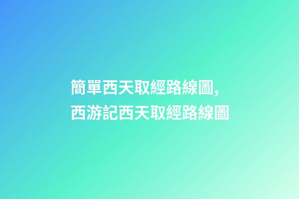 簡單西天取經路線圖,西游記西天取經路線圖-第1張-觀點-玄機派