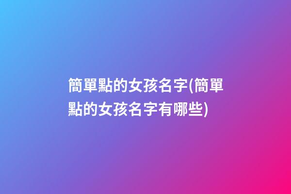 簡單點的女孩名字(簡單點的女孩名字有哪些)