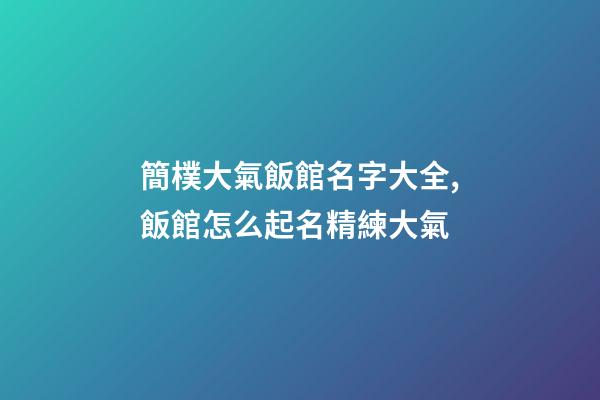 簡樸大氣飯館名字大全,飯館怎么起名精練大氣-第1張-店鋪起名-玄機派