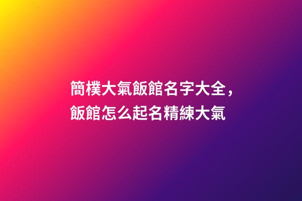 簡樸大氣飯館名字大全，飯館怎么起名精練大氣-第1張-店鋪起名-玄機派
