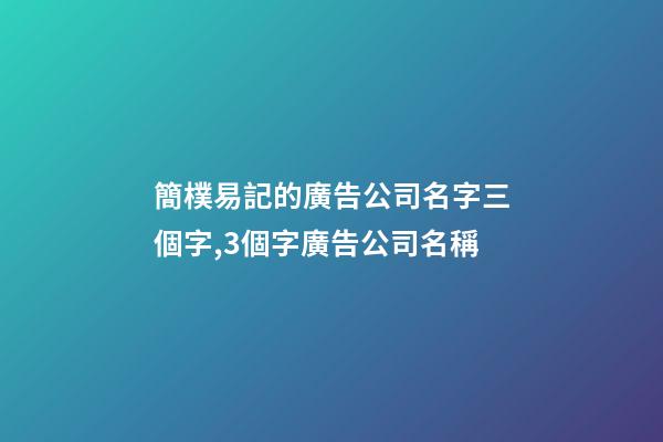 簡樸易記的廣告公司名字三個字,3個字廣告公司名稱-第1張-公司起名-玄機派