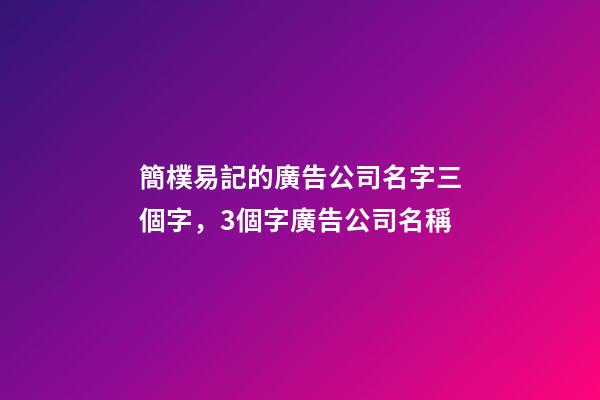 簡樸易記的廣告公司名字三個字，3個字廣告公司名稱-第1張-公司起名-玄機派