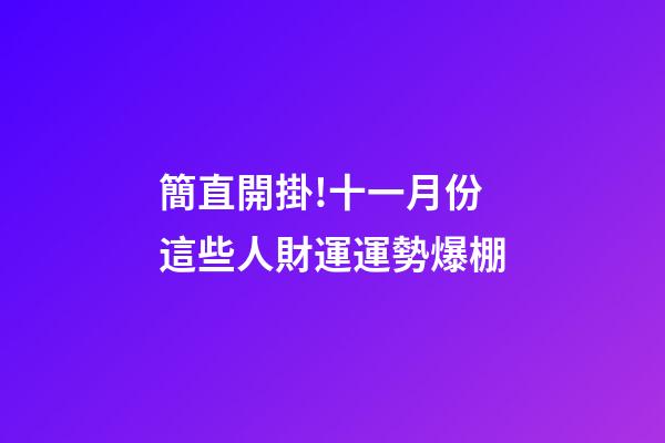 簡直開掛!十一月份這些人財運運勢爆棚