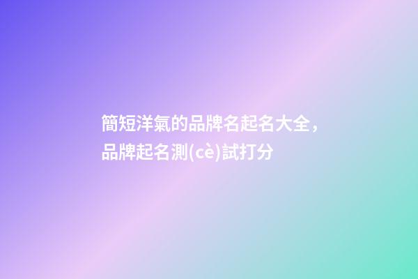簡短洋氣的品牌名起名大全，品牌起名測(cè)試打分-第1張-商標(biāo)起名-玄機(jī)派
