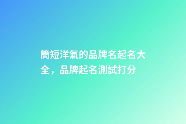 簡短洋氣的品牌名起名大全，品牌起名測試打分