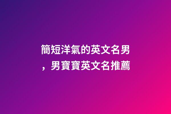 簡短洋氣的英文名男，男寶寶英文名推薦