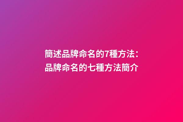 簡述品牌命名的7種方法：品牌命名的七種方法簡介