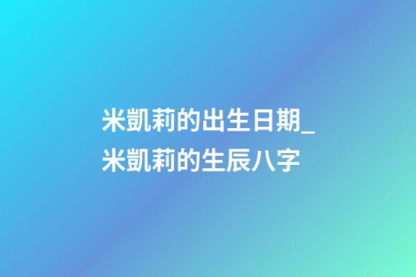 米凱莉的出生日期_米凱莉的生辰八字