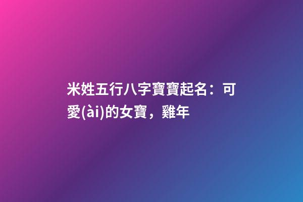 米姓五行八字寶寶起名：可愛(ài)的女寶，雞年