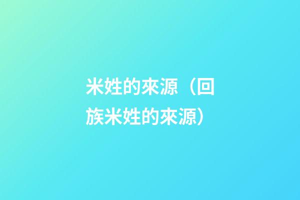 米姓的來源（回族米姓的來源）