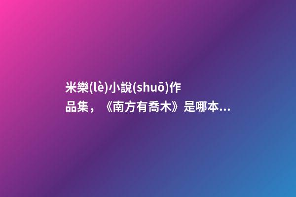 米樂(lè)小說(shuō)作品集，《南方有喬木》是哪本小說(shuō)改編的-第1張-觀點(diǎn)-玄機(jī)派