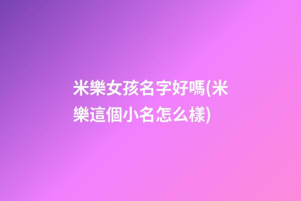 米樂女孩名字好嗎(米樂這個小名怎么樣)