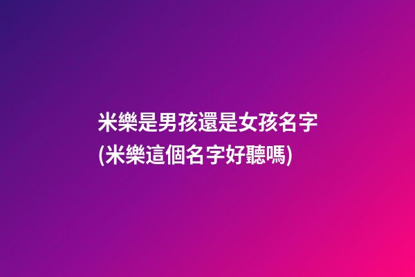 米樂是男孩還是女孩名字(米樂這個名字好聽嗎)