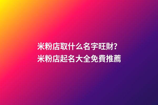 米粉店取什么名字旺財？米粉店起名大全免費推薦-第1張-店鋪起名-玄機派