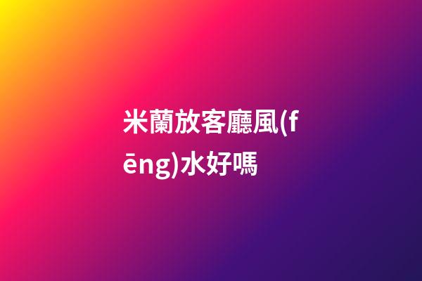 米蘭放客廳風(fēng)水好嗎