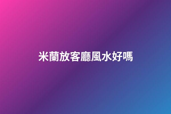 米蘭放客廳風水好嗎