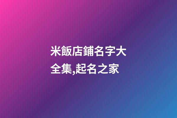 米飯店鋪名字大全集,起名之家-第1張-店鋪起名-玄機派