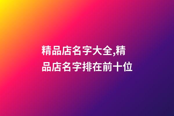 精品店名字大全,精品店名字排在前十位-第1張-店鋪起名-玄機派