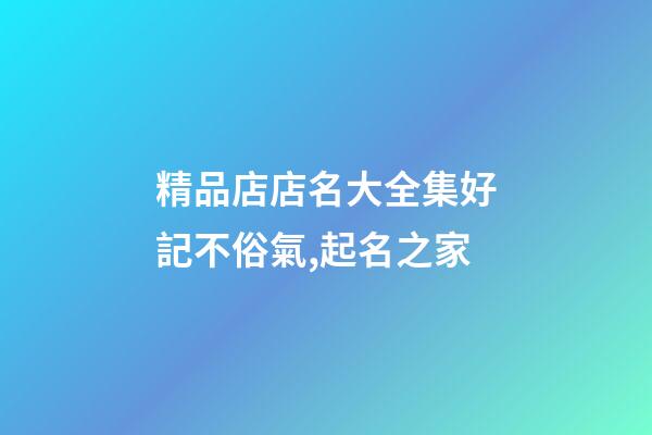 精品店店名大全集好記不俗氣,起名之家-第1張-店鋪起名-玄機(jī)派
