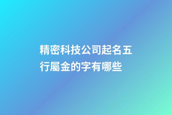 精密科技公司起名五行屬金的字有哪些-第1張-公司起名-玄機(jī)派