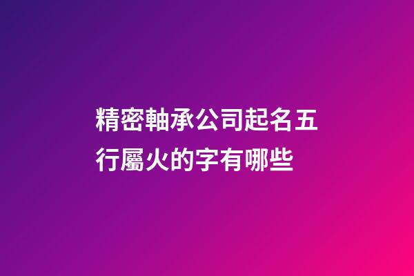 精密軸承公司起名五行屬火的字有哪些-第1張-公司起名-玄機(jī)派