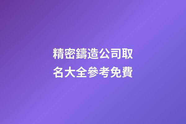 精密鑄造公司取名大全參考免費-第1張-公司起名-玄機派