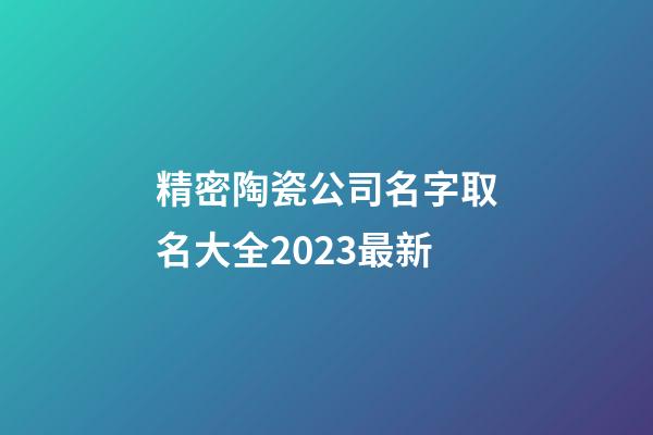 精密陶瓷公司名字取名大全2023最新-第1張-公司起名-玄機派