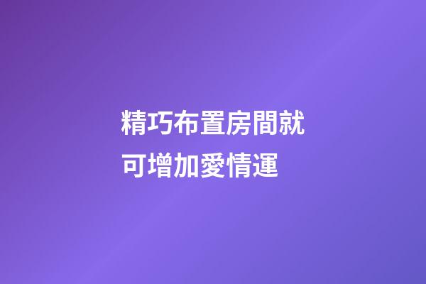 精巧布置房間就可增加愛情運