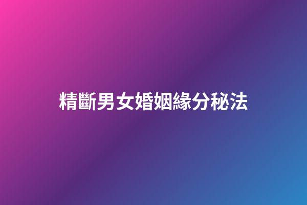 精斷男女婚姻緣分秘法