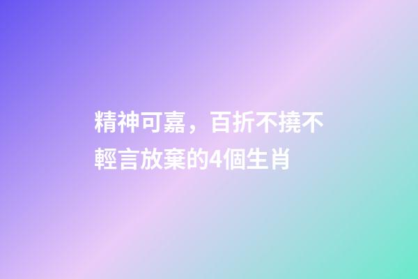 精神可嘉，百折不撓不輕言放棄的4個生肖