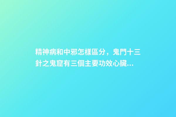 精神病和中邪怎樣區分，鬼門十三針之鬼窟有三個主要功效心臟、口臭、精神病-第1張-觀點-玄機派
