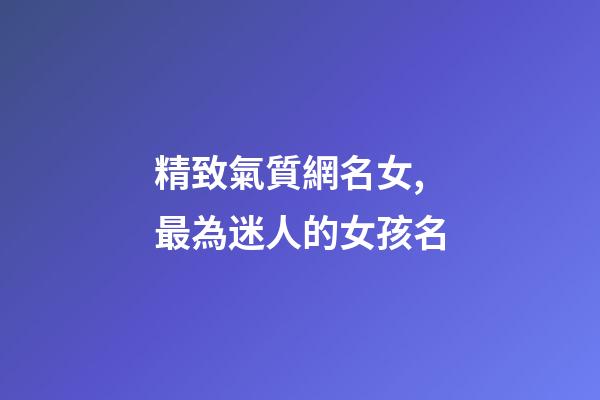 精致氣質網名女,最為迷人的女孩名-第1張-觀點-玄機派