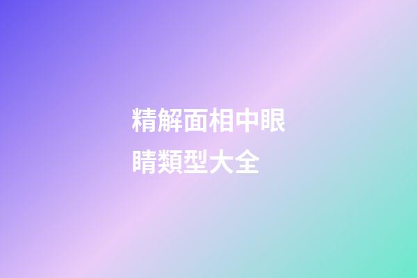 精解面相中眼睛類型大全