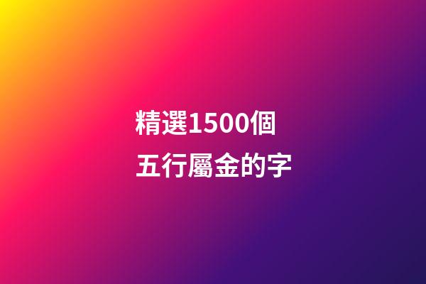精選1500個五行屬金的字