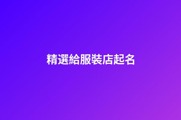 精選給服裝店起名-第1張-店鋪起名-玄機(jī)派