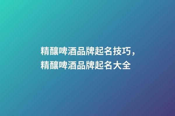 精釀啤酒品牌起名技巧，精釀啤酒品牌起名大全