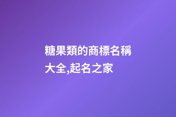 糖果類的商標名稱大全,起名之家-第1張-商標起名-玄機派