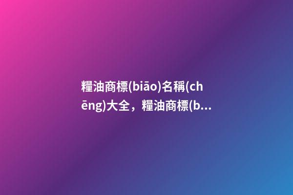 糧油商標(biāo)名稱(chēng)大全，糧油商標(biāo)起名賞析？-第1張-商標(biāo)起名-玄機(jī)派