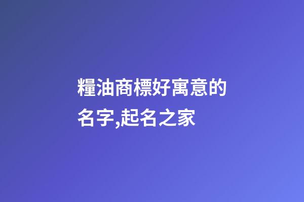 糧油商標好寓意的名字,起名之家-第1張-商標起名-玄機派