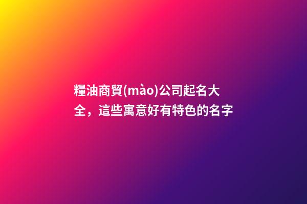 糧油商貿(mào)公司起名大全，這些寓意好有特色的名字
