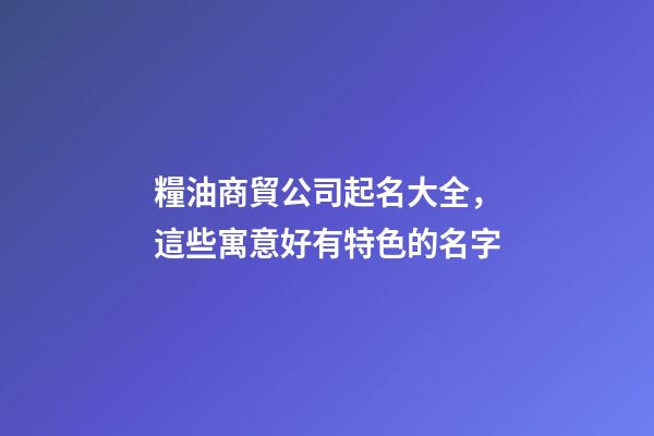 糧油商貿公司起名大全，這些寓意好有特色的名字